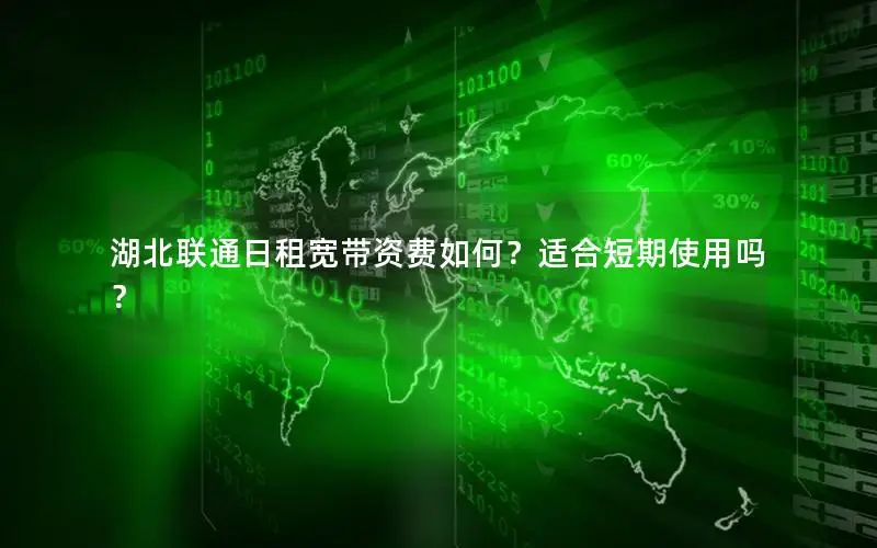 湖北联通日租宽带资费如何？适合短期使用吗？