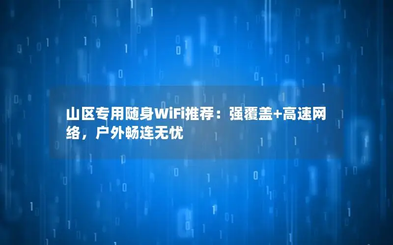 山区专用随身WiFi推荐：强覆盖+高速网络，户外畅连无忧