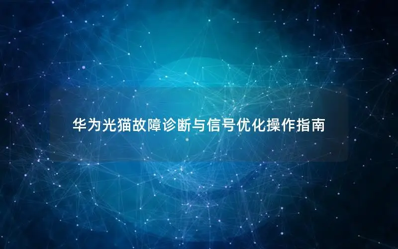 华为光猫故障诊断与信号优化操作指南