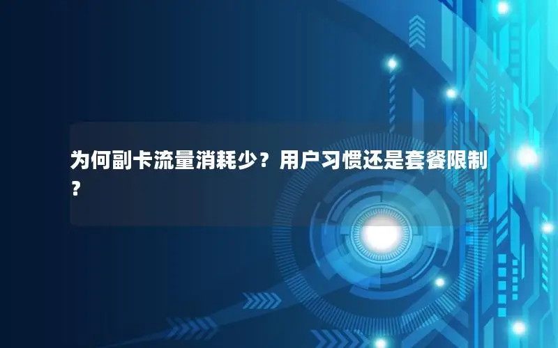 为何副卡流量消耗少？用户习惯还是套餐限制？