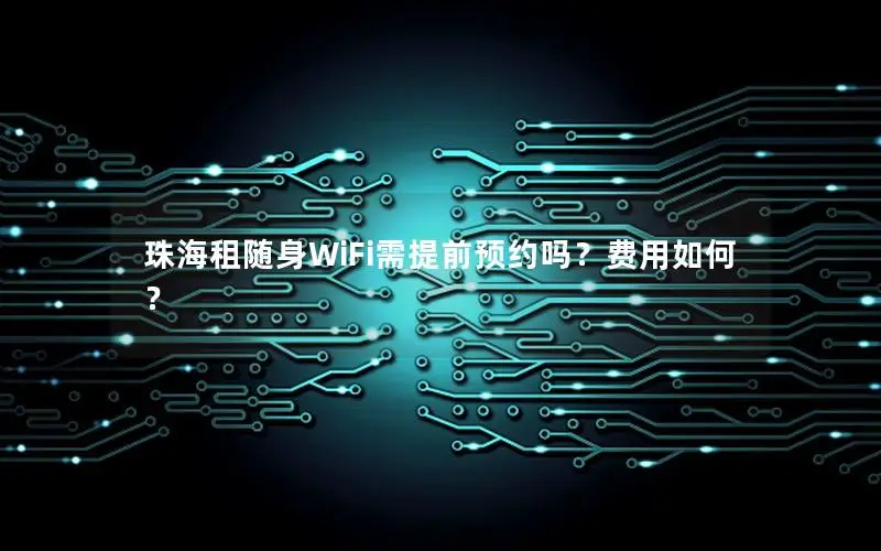 珠海租随身WiFi需提前预约吗？费用如何？