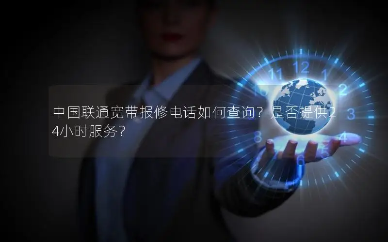 中国联通宽带报修电话如何查询？是否提供24小时服务？