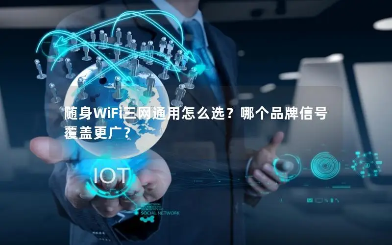 随身WiFi三网通用怎么选？哪个品牌信号覆盖更广？