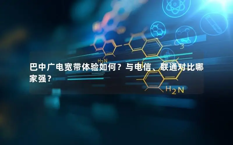 巴中广电宽带体验如何？与电信、联通对比哪家强？