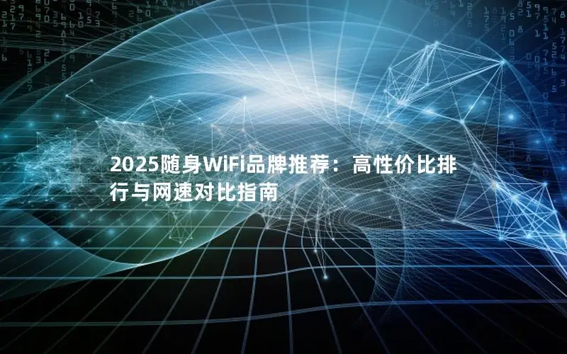 2025随身WiFi品牌推荐：高性价比排行与网速对比指南