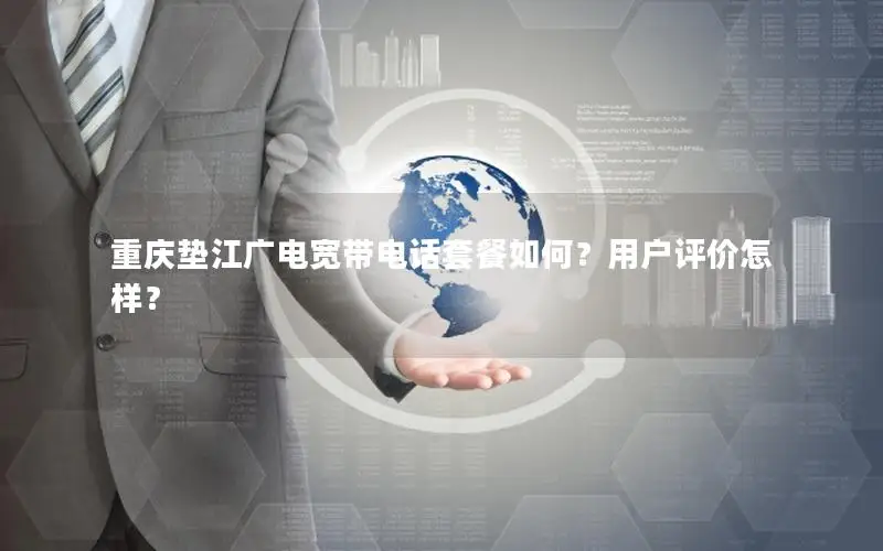 重庆垫江广电宽带电话套餐如何？用户评价怎样？