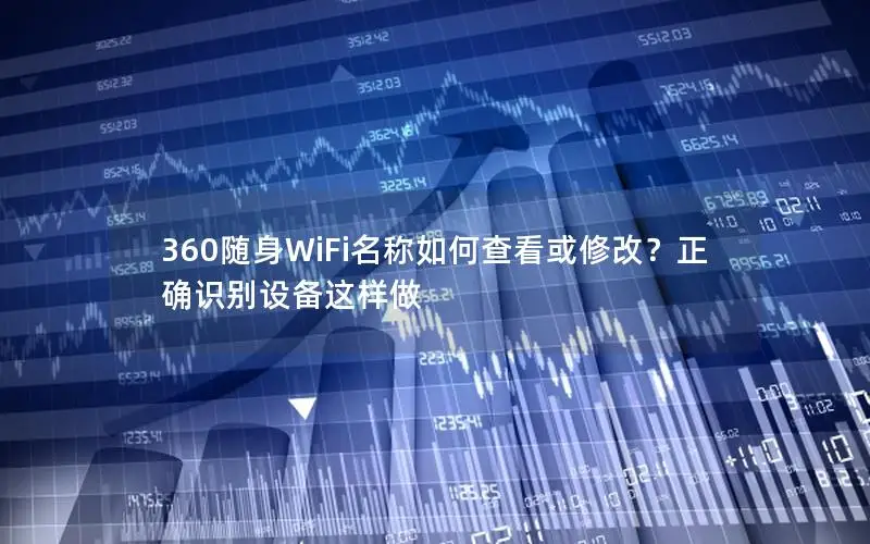 360随身WiFi名称如何查看或修改？正确识别设备这样做