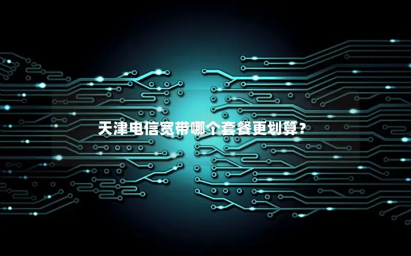 天津电信宽带哪个套餐更划算？