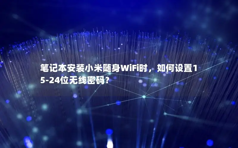 笔记本安装小米随身WiFi时，如何设置15-24位无线密码？