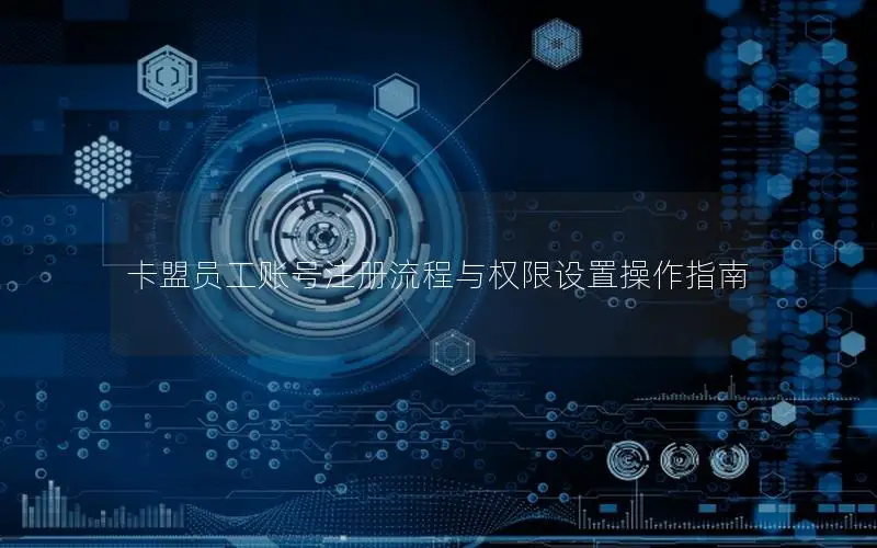 卡盟员工账号注册流程与权限设置操作指南