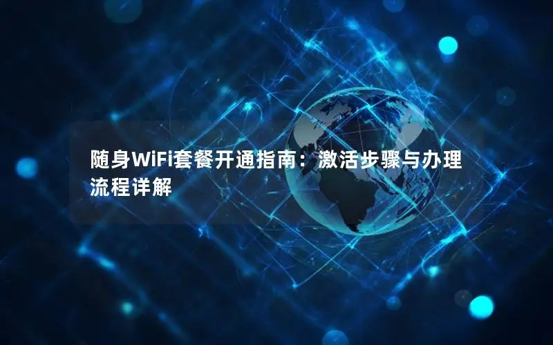 随身WiFi套餐开通指南：激活步骤与办理流程详解