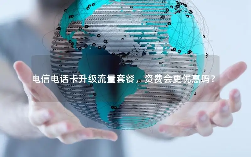电信电话卡升级流量套餐，资费会更优惠吗？