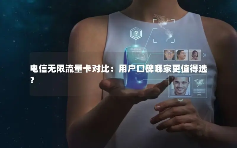 电信无限流量卡对比：用户口碑哪家更值得选？