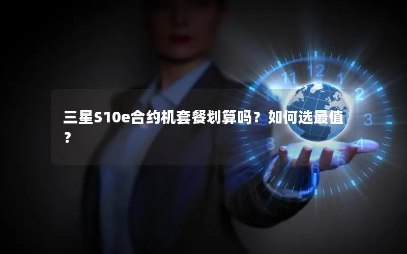 三星S10e合约机套餐划算吗？如何选最值？
