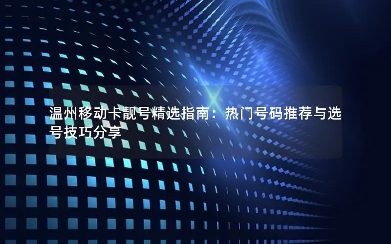 温州移动卡靓号精选指南：热门号码推荐与选号技巧分享