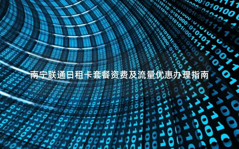 南宁联通日租卡套餐资费及流量优惠办理指南