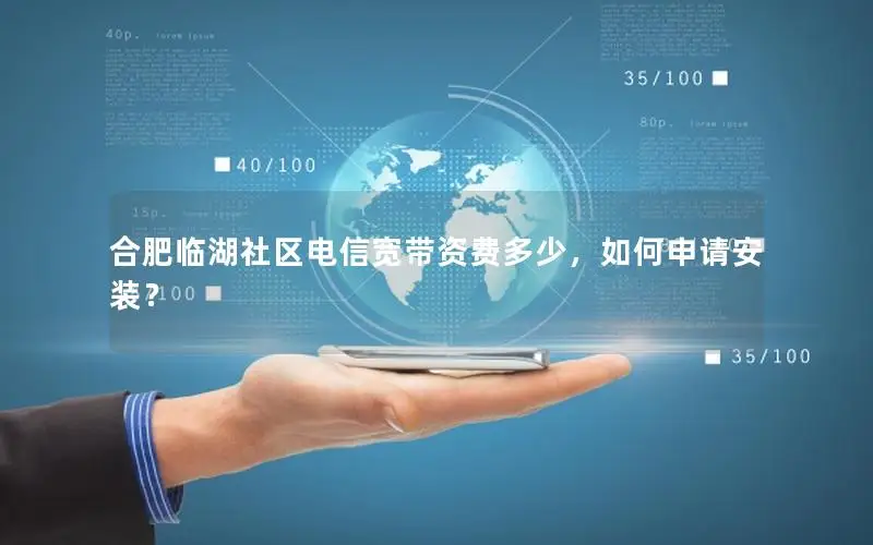 合肥临湖社区电信宽带资费多少，如何申请安装？