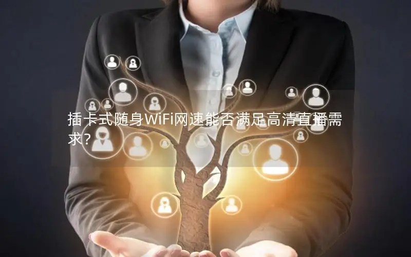 插卡式随身WiFi网速能否满足高清直播需求？