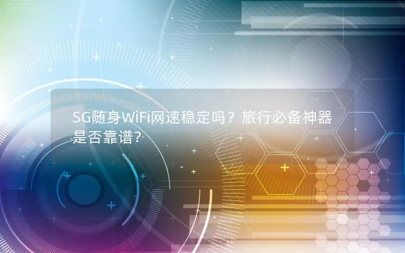SG随身WiFi网速稳定吗？旅行必备神器是否靠谱？