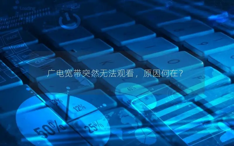 广电宽带突然无法观看，原因何在？