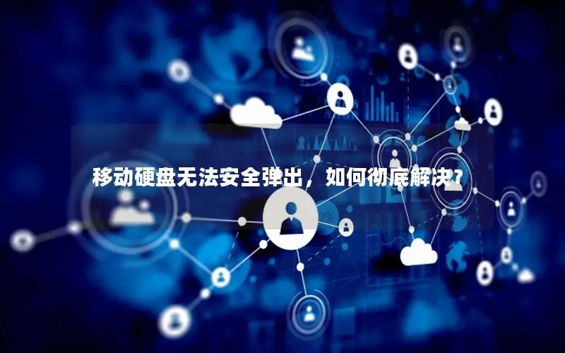 移动硬盘无法安全弹出，如何彻底解决？