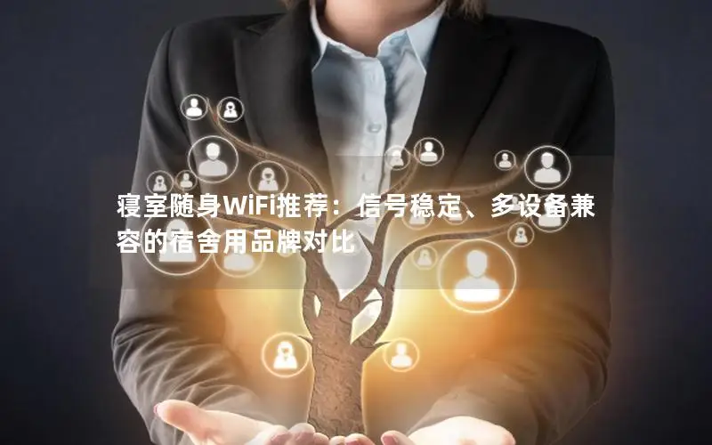 寝室随身WiFi推荐：信号稳定、多设备兼容的宿舍用品牌对比