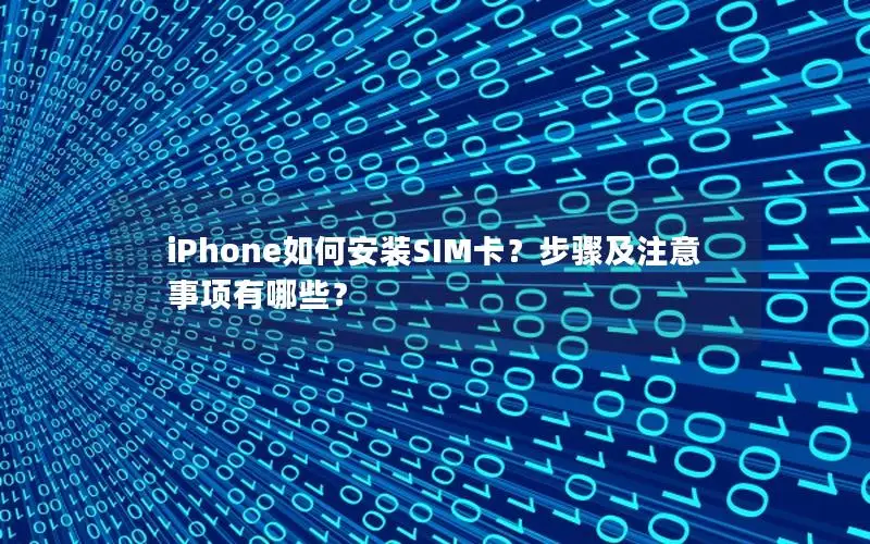 iPhone如何安装SIM卡？步骤及注意事项有哪些？