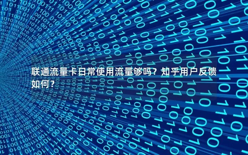 联通流量卡日常使用流量够吗？知乎用户反馈如何？
