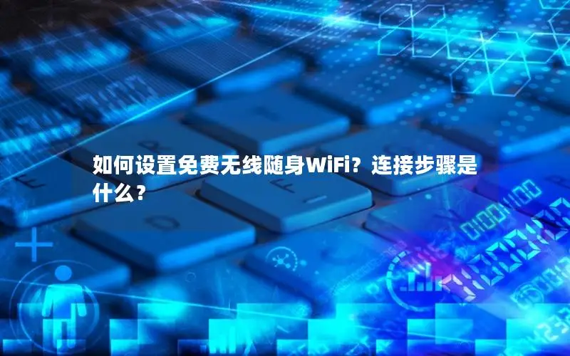 如何设置免费无线随身WiFi？连接步骤是什么？