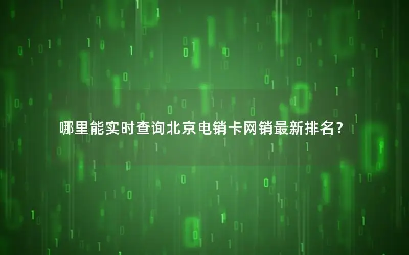 哪里能实时查询北京电销卡网销最新排名？