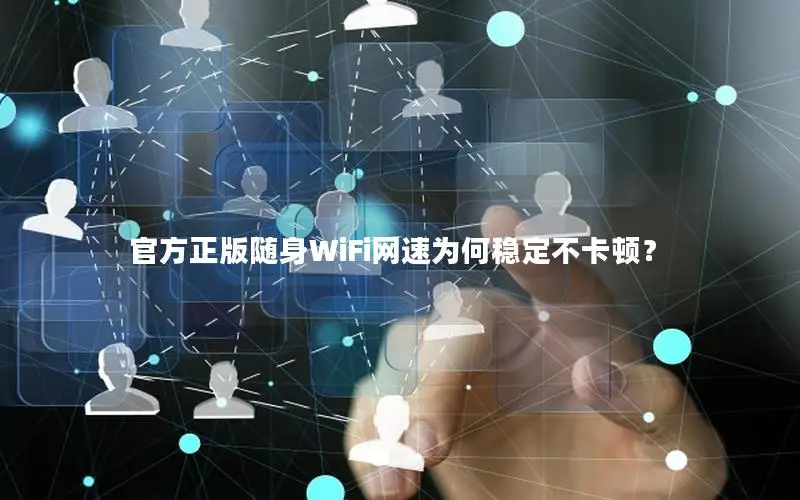 官方正版随身WiFi网速为何稳定不卡顿？