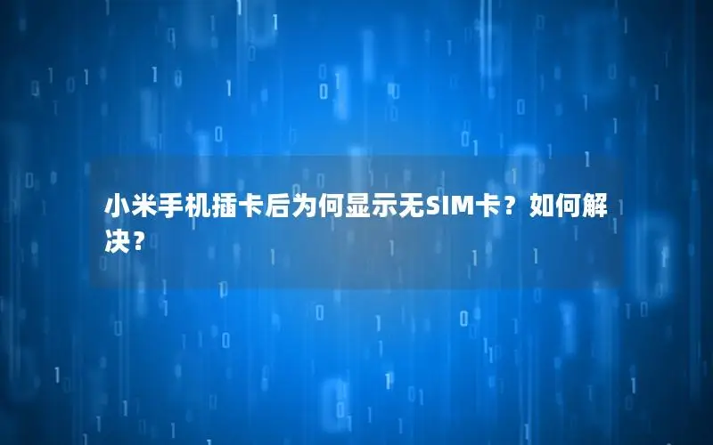 小米手机插卡后为何显示无SIM卡？如何解决？