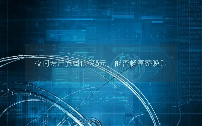 夜间专用流量包仅5元，能否畅享整晚？