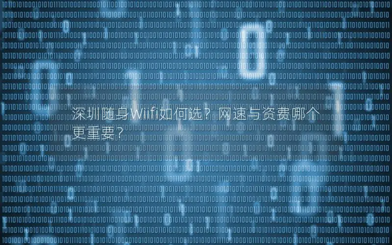 深圳随身Wiifi如何选？网速与资费哪个更重要？