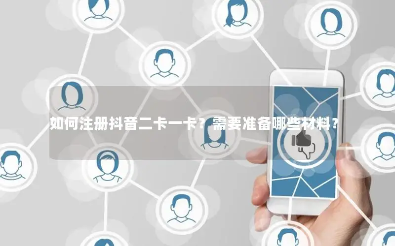 如何注册抖音二卡一卡？需要准备哪些材料？