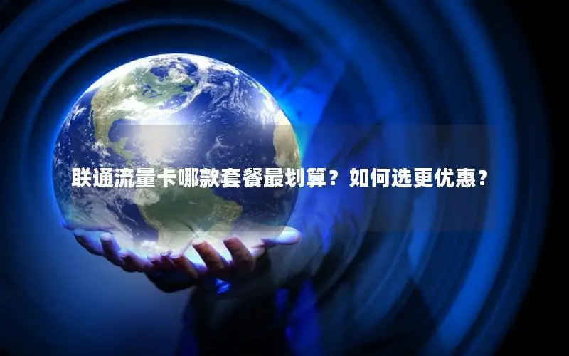 联通流量卡哪款套餐最划算？如何选更优惠？