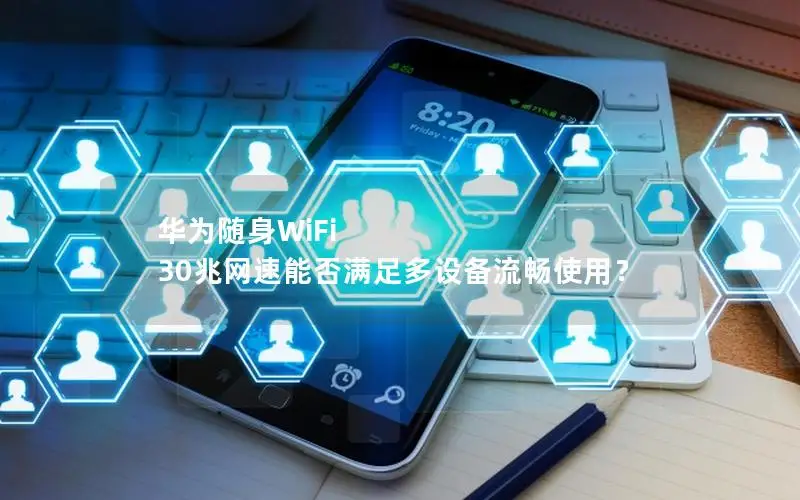 华为随身WiFi 30兆网速能否满足多设备流畅使用？