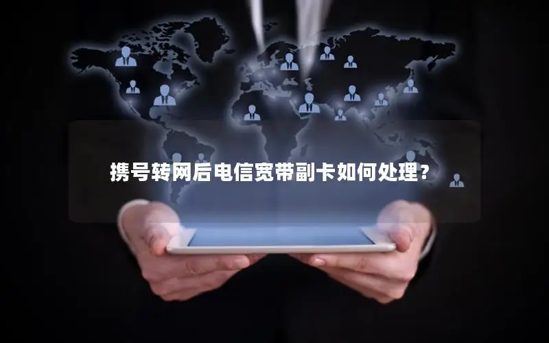 携号转网后电信宽带副卡如何处理？
