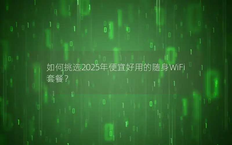 如何挑选2025年便宜好用的随身WiFi套餐？