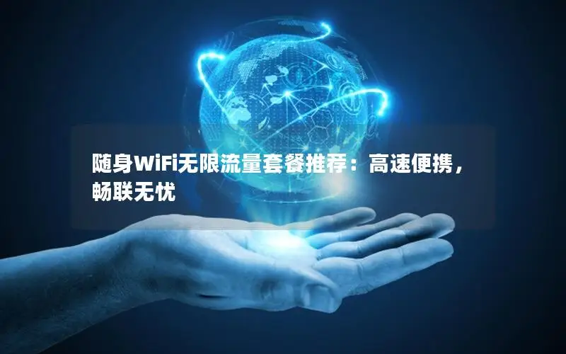 随身WiFi无限流量套餐推荐：高速便携，畅联无忧