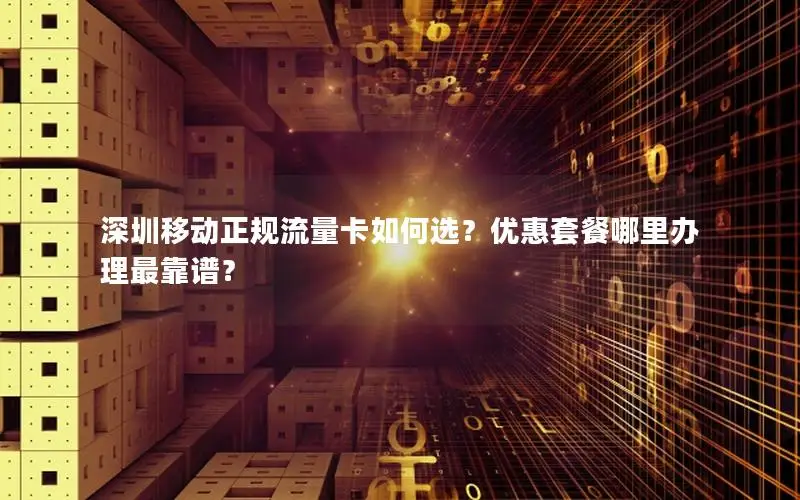 深圳移动正规流量卡如何选？优惠套餐哪里办理最靠谱？