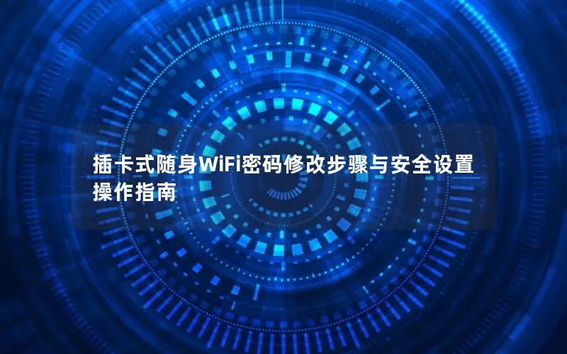 插卡式随身WiFi密码修改步骤与安全设置操作指南