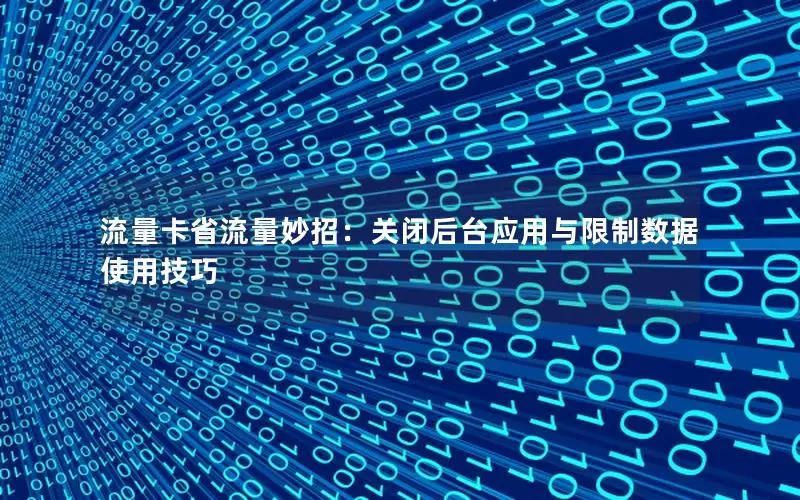 流量卡省流量妙招：关闭后台应用与限制数据使用技巧
