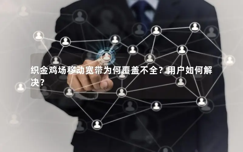 织金鸡场移动宽带为何覆盖不全？用户如何解决？