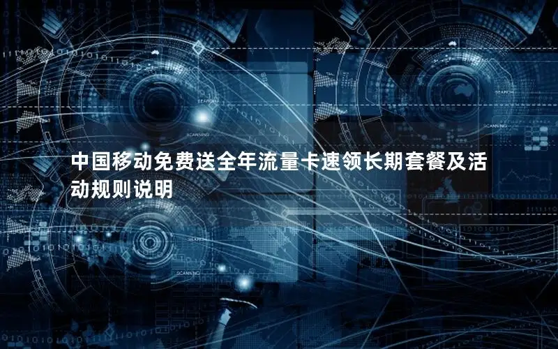 中国移动免费送全年流量卡速领长期套餐及活动规则说明