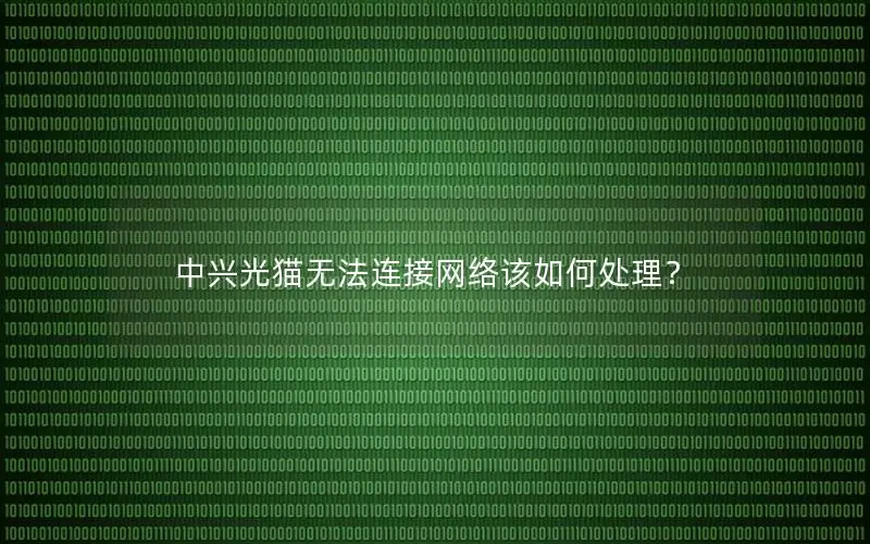 中兴光猫无法连接网络该如何处理？