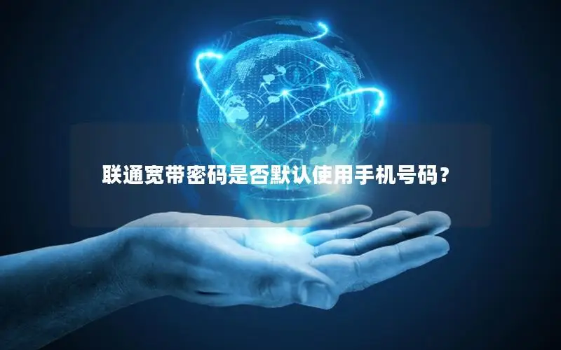 联通宽带密码是否默认使用手机号码？