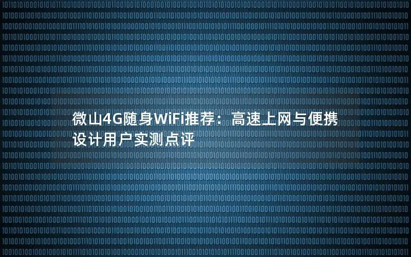 微山4G随身WiFi推荐：高速上网与便携设计用户实测点评