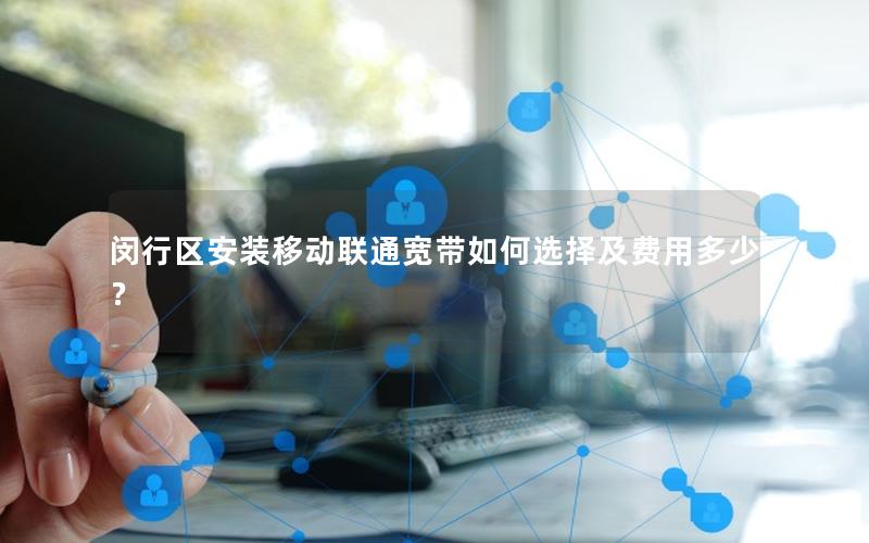 闵行区安装移动联通宽带如何选择及费用多少？