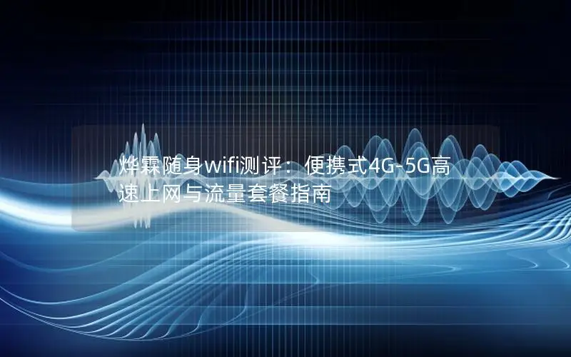 烨霖随身wifi测评：便携式4G-5G高速上网与流量套餐指南